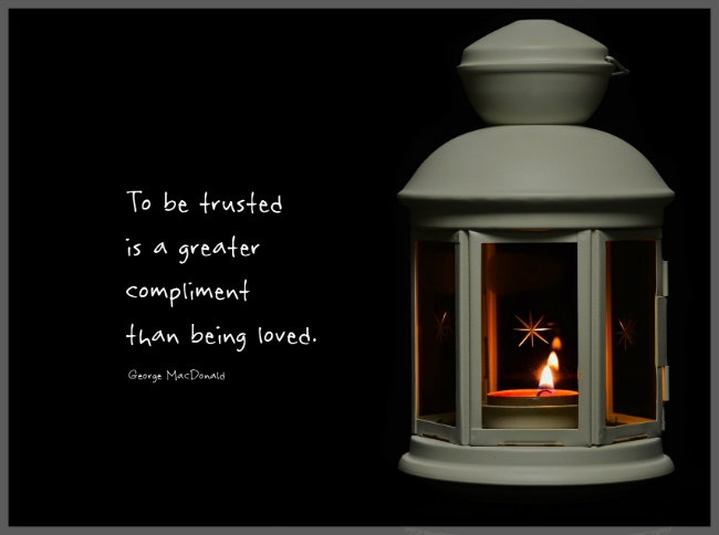 To be trusted is a greater compliment than being loved. George MacDonald Quote.
